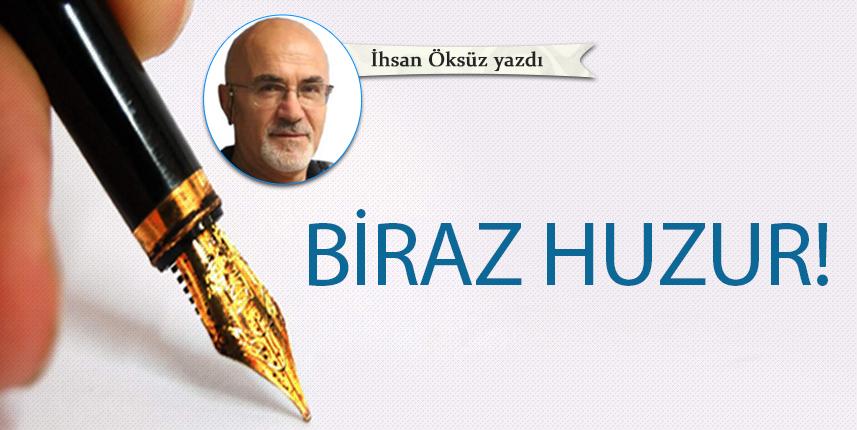 İhsan Öksüz yazdı! Biraz Huzur!