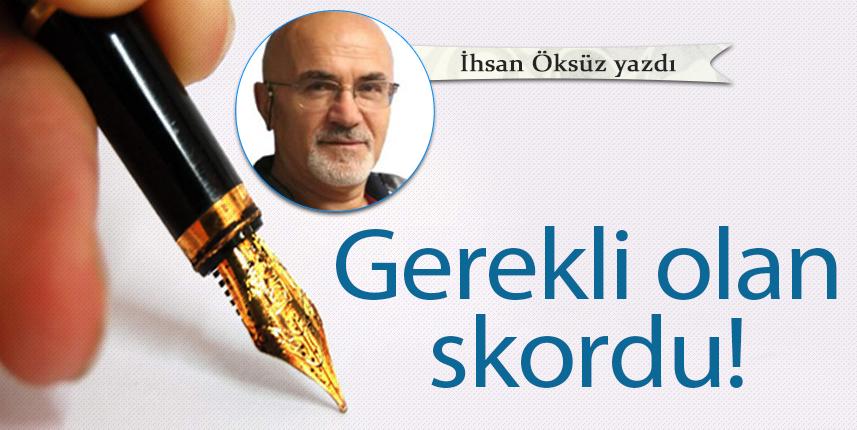 İhsan Öksüz Yazdı "Gerekli olan skordu!"