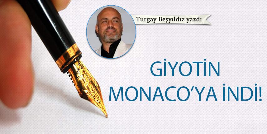 Turgay Beşyıldız Yazdı "Giyotin Monaco’ya indi!"