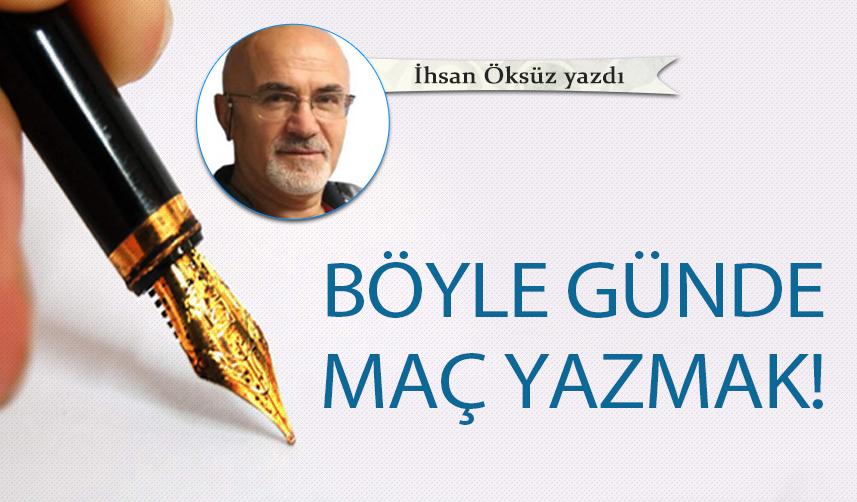 Böyle günde maç yazmak!