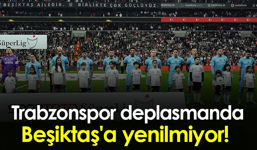 Trabzonspor deplasmanda Beşiktaş'a yenilmiyor!