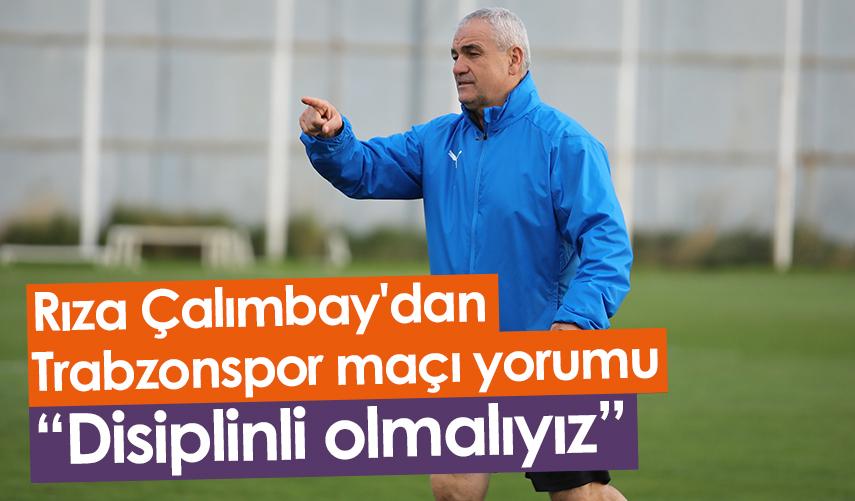 Rıza Çalımbay'dan Trabzonspor maçı yorumu: Disiplinli olmalıyız