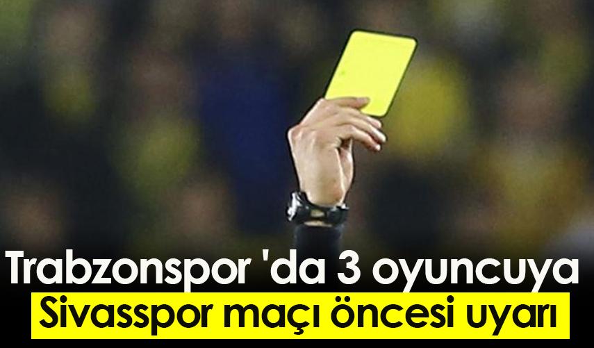 Trabzonspor 'da 3 oyuncuya Sivasspor maçı öncesi uyarı