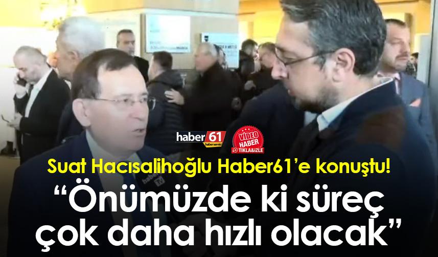 Suat Hacısalihoğlu Haber61’e konuştu! “Önümüzde ki süreç çok daha hızlı olacak”