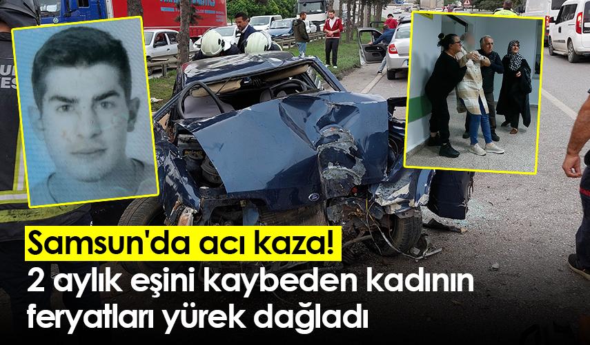 Samsun'da acı kaza! 2 aylık eşini kaybeden kadının feryatları yürek dağladı