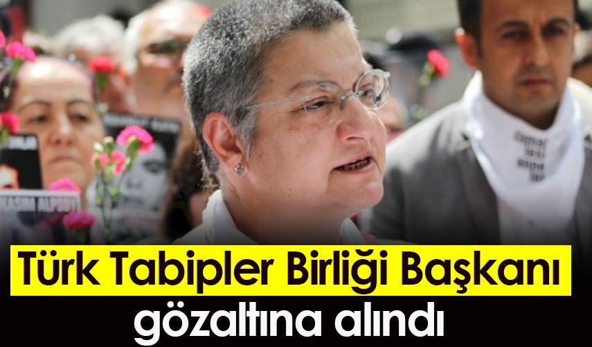 Türk Tabipler Birliği Başkanı gözaltına alındı