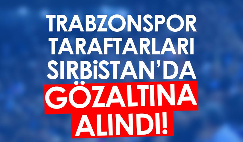 Trabzonspor taraftarları Sırbistan'da gözaltına alındı!