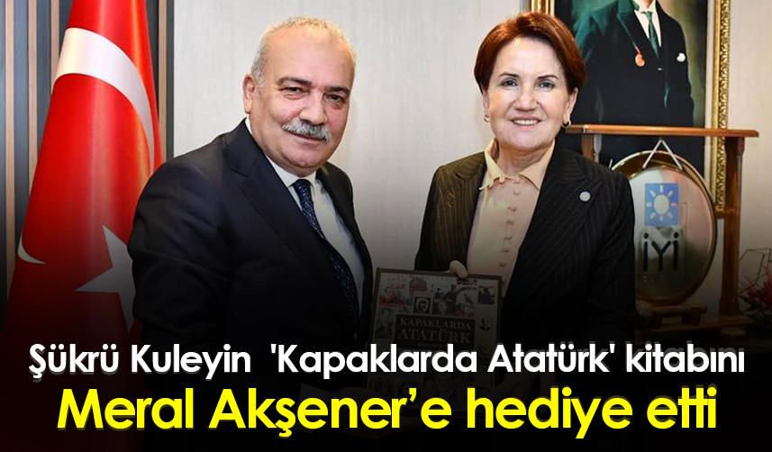 Şükrü Kuleyin 'Kapaklarda Atatürk' kitabını Meral Akşener’e hediye etti