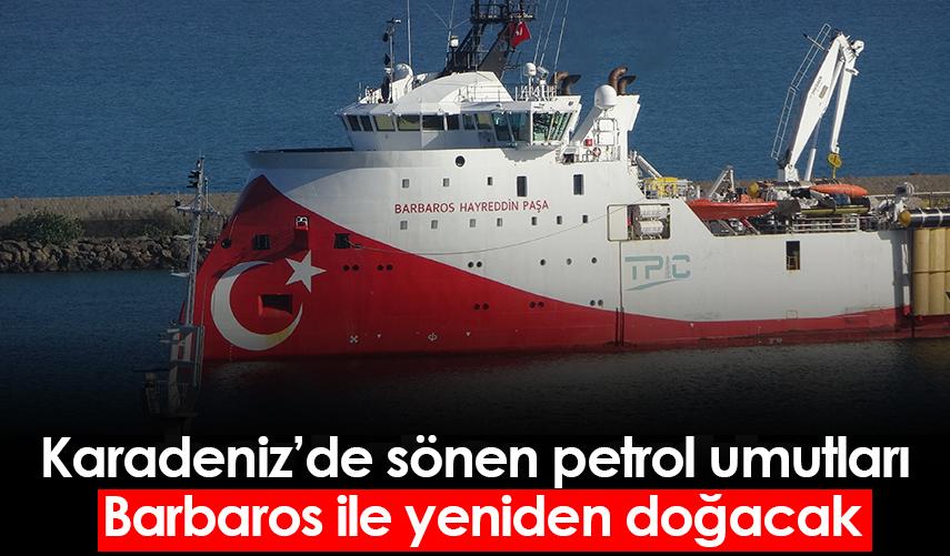 Karadeniz’de sönen petrol umutları Barbaros ile yeniden doğacak