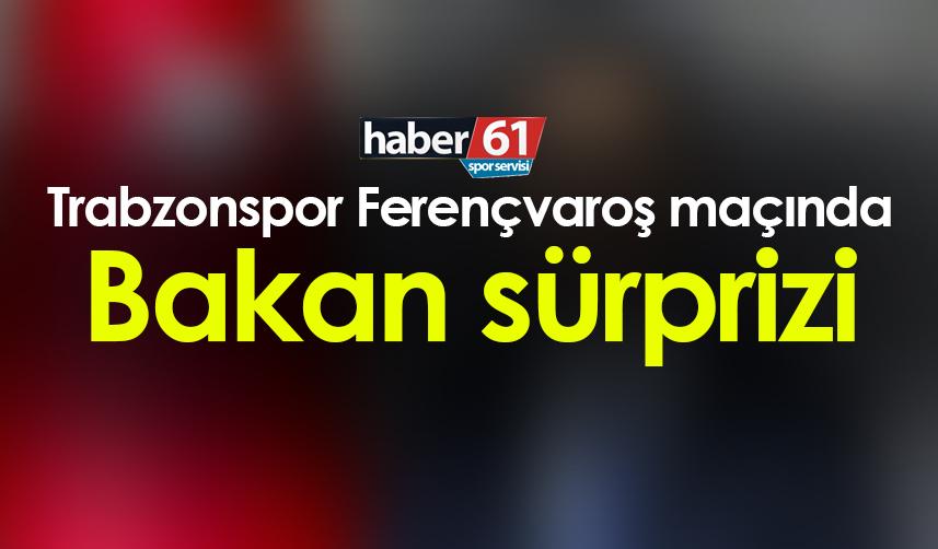 Trabzonspor Ferençvaroş maçında Bakan sürprizi