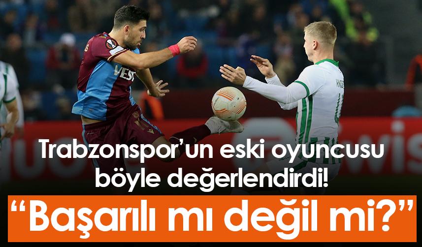 Trabzonspor’un eski oyuncusu böyle değerlendirdi! “Başarılı mı değil mi?”