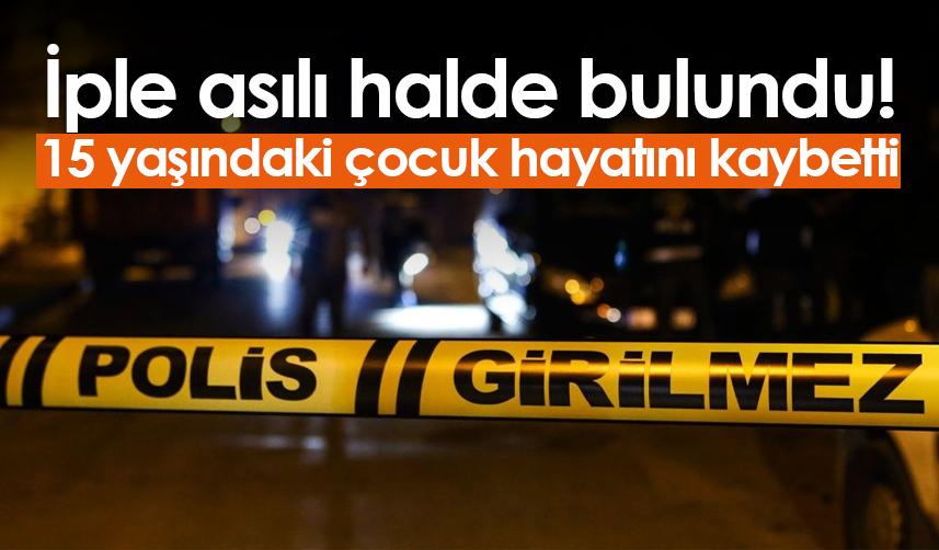 Samsun'da iple asılı halde bulundu! 15 yaşındaki çocuk hayatını kaybetti