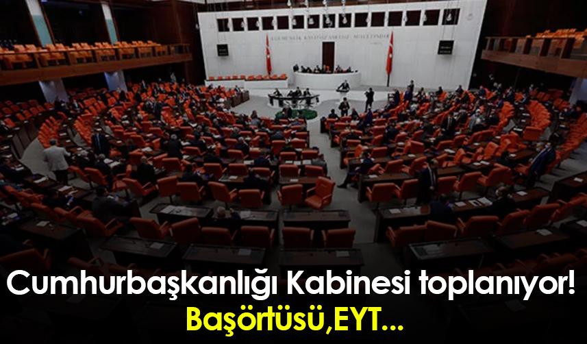 Cumhurbaşkanlığı Kabinesi toplanıyor! Başörtüsü,EYT...