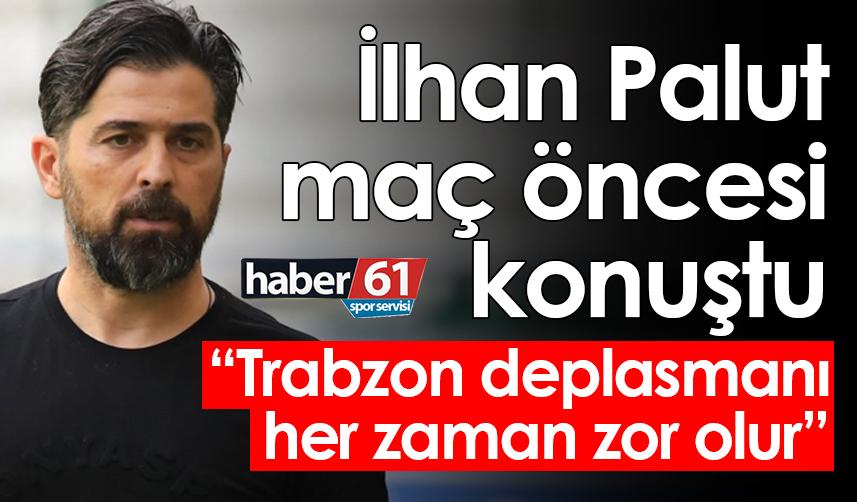 İlhan Palut'tan Trabzonspor maçı öncesi açıklamalar