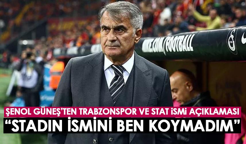 Şenol Güneş’ten Trabzonspor ve stat açıklaması: 'Stadın ismi değişsin' diyorlar, ismi ben koymadım!