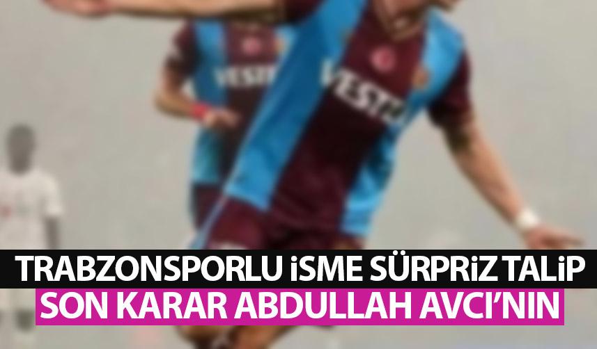 Trabzonsporlu isme sürpriz talip! Son karar Abdullah Avcı'nın