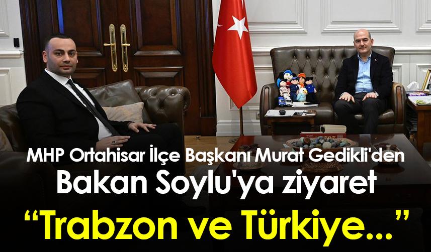 MHP Ortahisar İlçe Başkanı Murat Gedikli'den Bakan Soylu'ya ziyaret