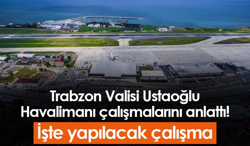 Trabzon Valisi Ustaoğlu Havalimanı çalışmalarını anlattı! İşte yapılacak çalışma