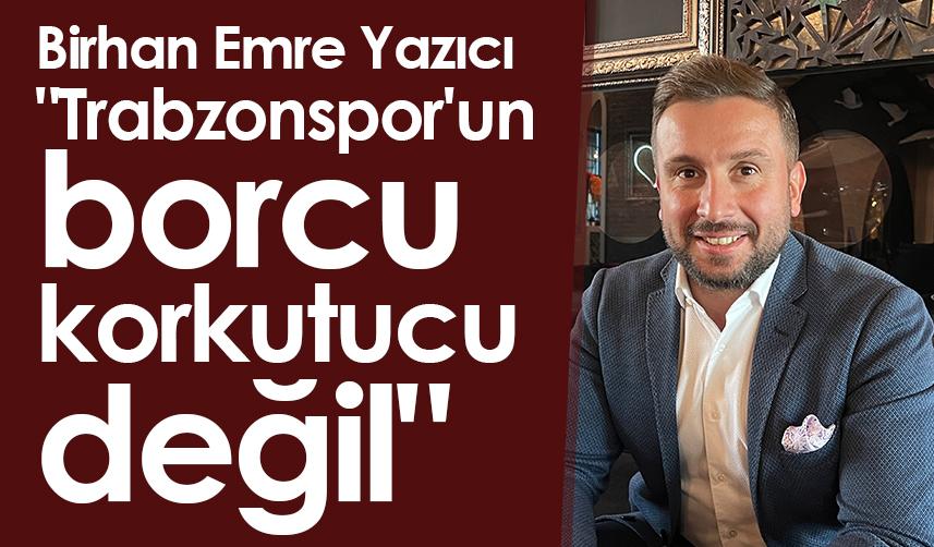 Birhan Emre Yazıcı: "Trabzonspor'un borcu korkutucu değil"