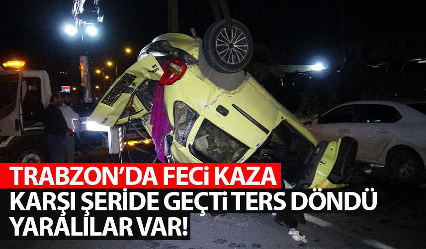 Trabzon'da feci kazada yaralılar var! Karşı şeride geçti ters döndü!