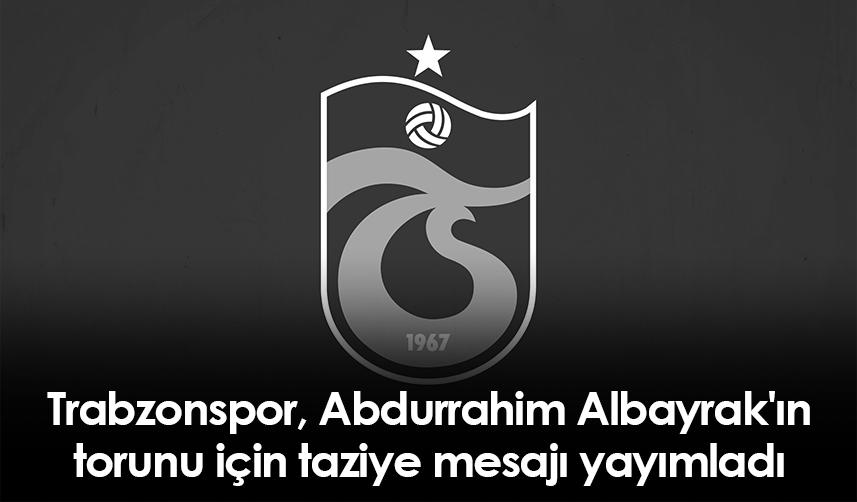 Trabzonspor, Abdurrahim Albayrak'ın torunu için taziye mesajı yayımladı