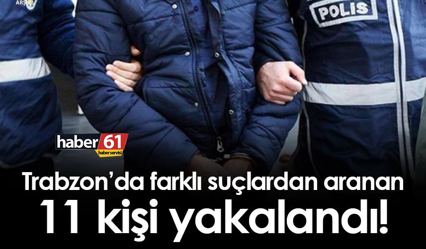 Trabzon’da farklı suçlardan aranan 11 kişi yakalandı!