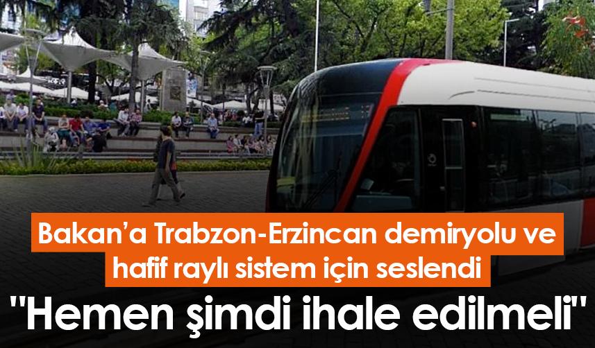 Bakan’a Trabzon-Erzincan demiryolu ve hafif raylı sistem için seslendi: "Hemen şimdi ihale edilmeli"