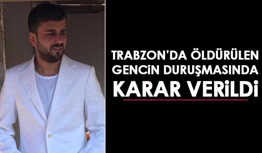 Trabzon'da öldürülen gencin duruşmasında karar verildi!