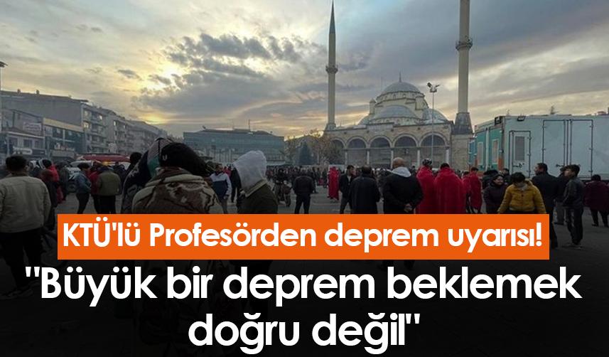 KTÜ'lü Profesörden deprem uyarısı! "Büyük bir deprem beklemek doğru değil"