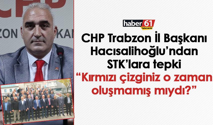 CHP Trabzon İl Başkanı Hacısalihoğlu’ndan STK’lara tepki: Kırmızı çizginiz o zaman oluşmamış mıydı?