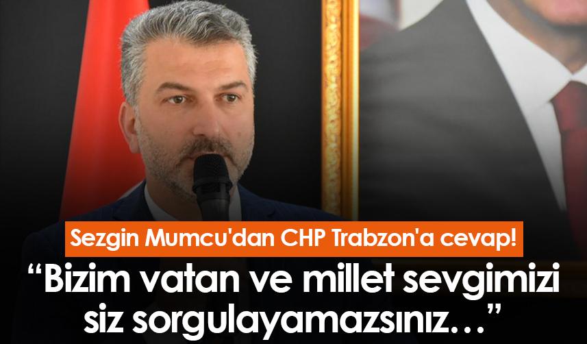 Sezgin Mumcu'dan CHP Trabzon'a cevap! “Bizim vatan ve millet sevgimizi siz sorgulayamazsınız…”