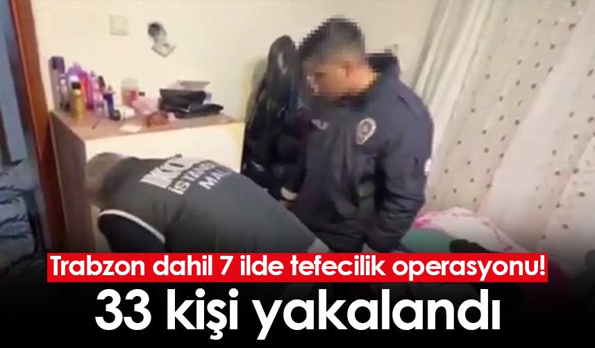 Trabzon dahil 7 ilde tefecilik operasyonu! 33 kişi yakalandı