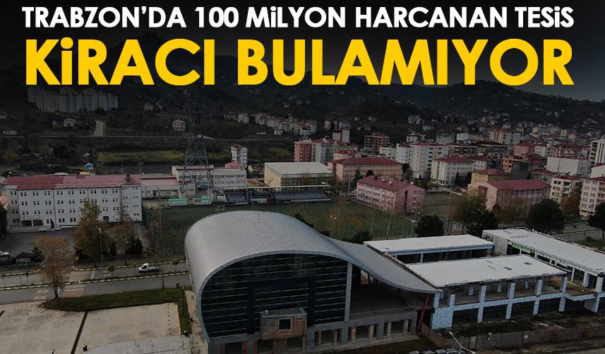 Trabzon’da yapımına 100 milyon harcanan tesis kiracı bulamıyor!