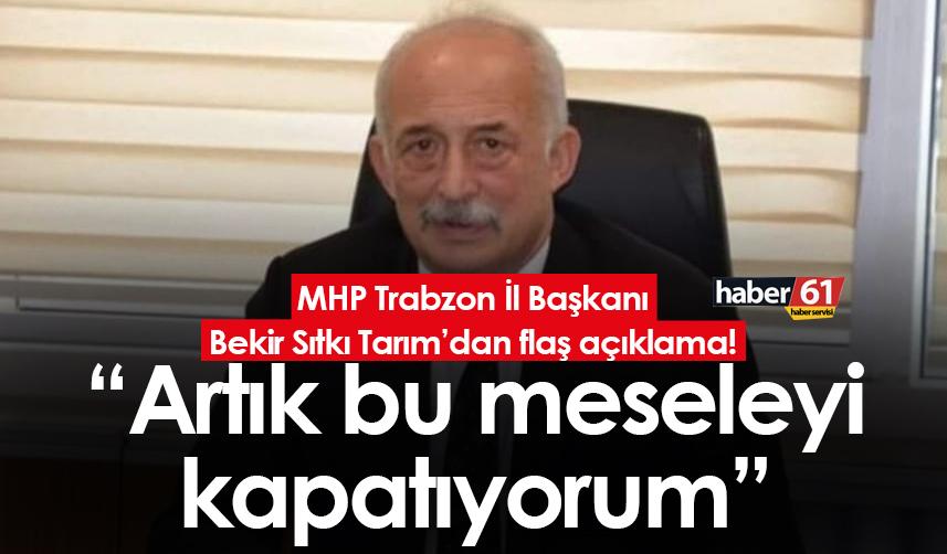 MHP Trabzon İl Başkanı Bekir Sıtkı Tarım’dan flaş açıklama! “Artık bu meseleyi kapatıyorum”