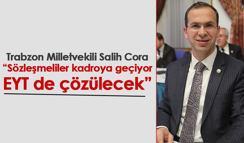 Trabzon Milletvekili Salih Cora: Sözleşmeliler kadroya geçiyor, EYT de çözülecek