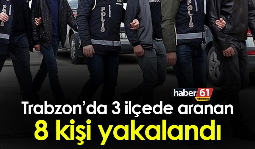 Trabzon’da 3 ilçede aranan 8 kişi yakalandı