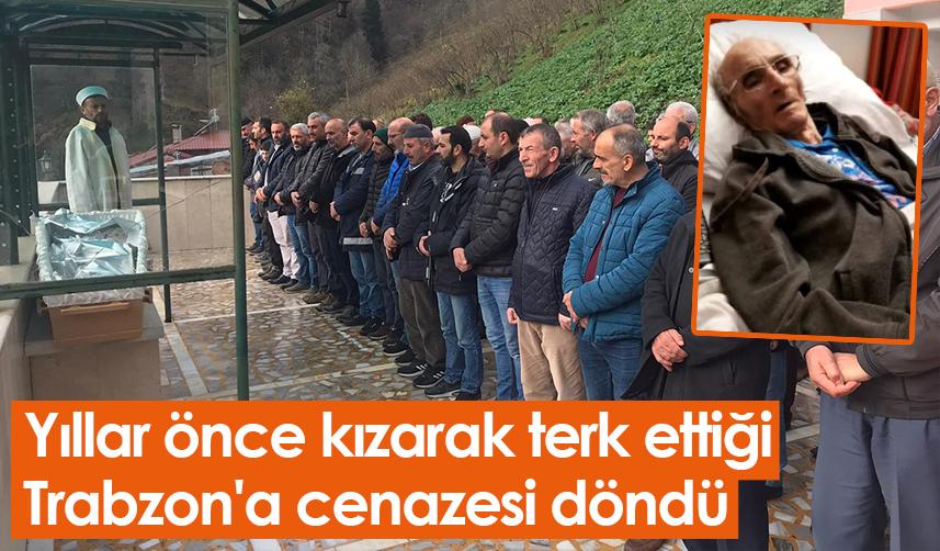 Yıllar önce kızarak terk ettiği Trabzon'a cenazesi döndü