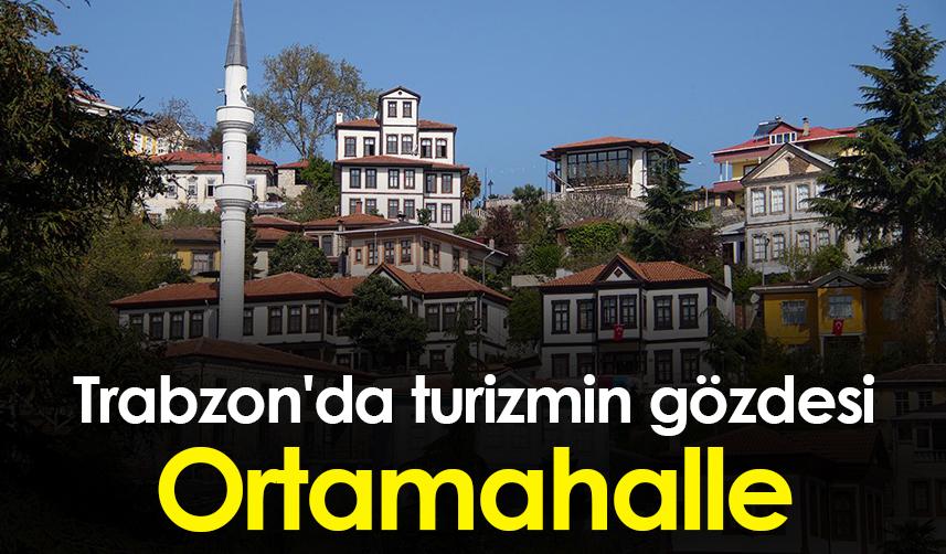 Trabzon'da turizmin gözdesi Ortamahalle