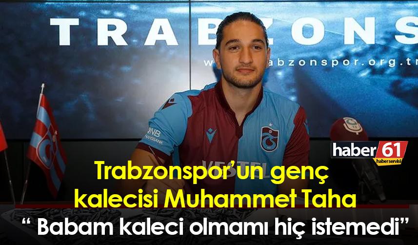 Trabzonspor’un genç  kalecisi Muhammet Taha “ Babam kaleci olmamı hiç istemedi”