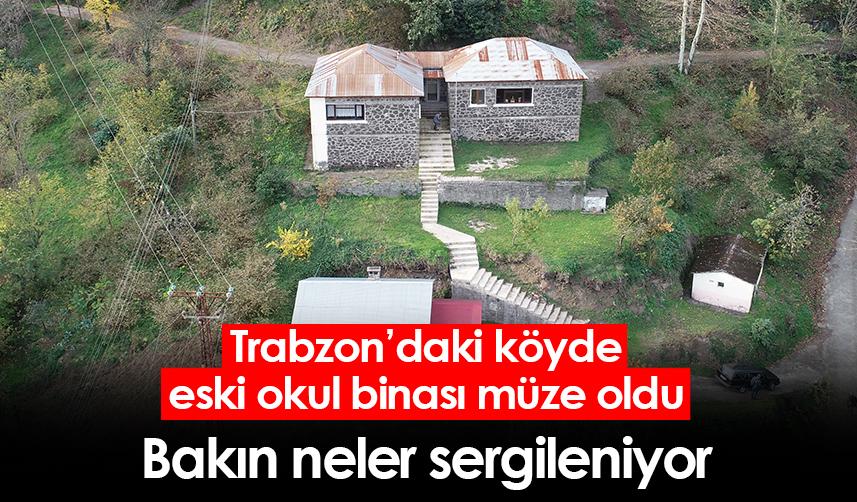 Trabzon'daki köyde eski okul binası müze oldu! Bakın neler sergileniyor