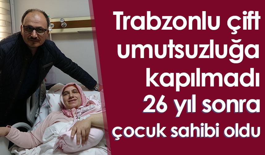 Trabzonlu çift umutsuzluğa kapılmadı 26 yıl sonra çocuk sahibi oldu