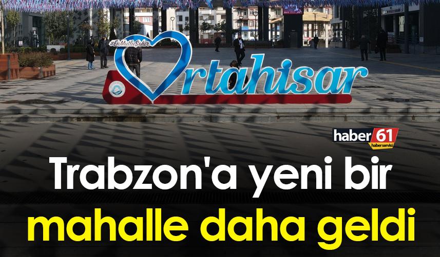 Trabzon'a yeni bir mahalle daha geldi