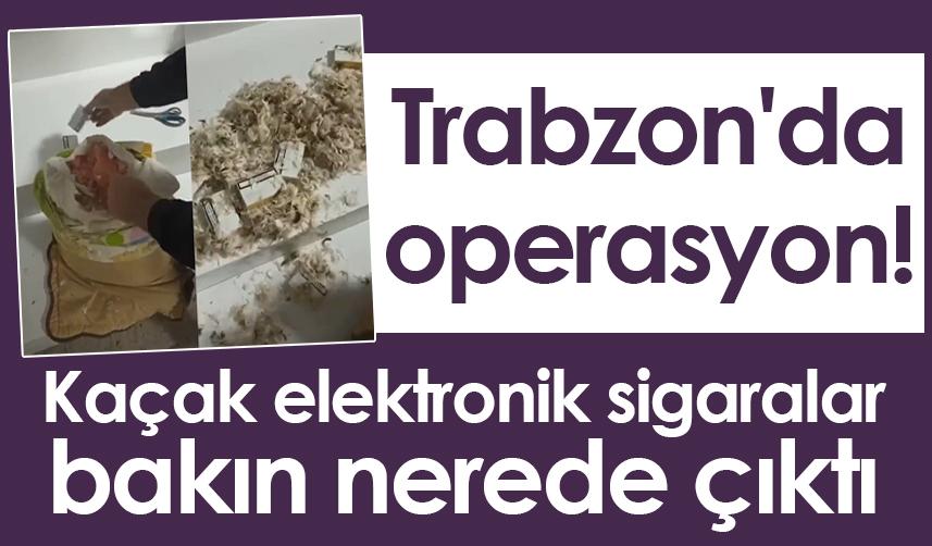 Trabzon'da operasyon! Kaçak elektronik sigaralar bakın nerede çıktı