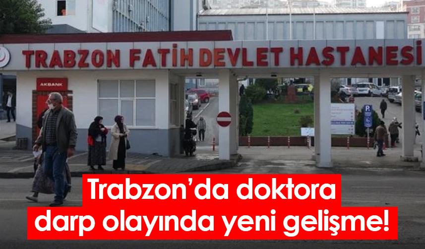 Trabzon’da doktora darp olayında yeni gelişme!