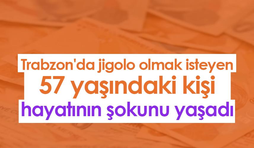 Trabzon'da jigolo olmak isteyen 57 yaşındaki kişi hayatının şokunu yaşadı