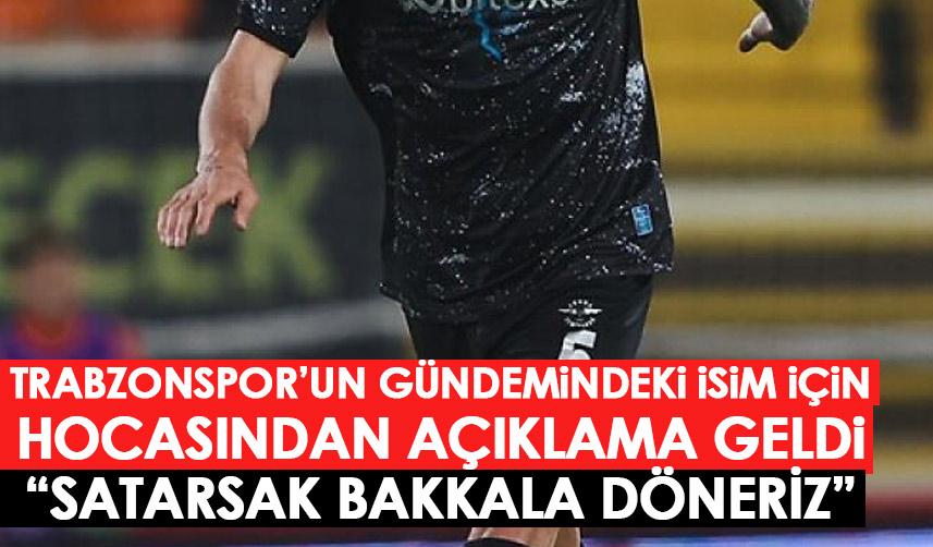 Trabzonspor'un istediği yıldız için hocasından açıklama geldi: Satarsak bakkala döneriz!