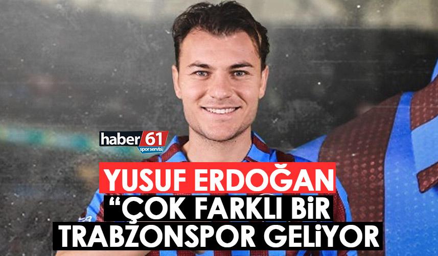 Yusuf Erdoğan: Çok farklı bir Trabzonspor geliyor