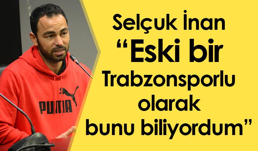 Selçuk İnan: Eski bir Trabzonsporlu olarak bunu biliyordum