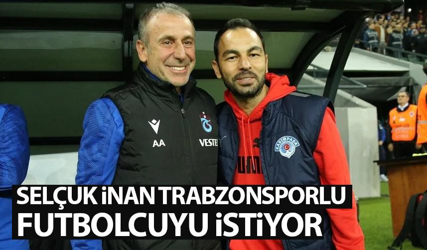 Selçuk İnan Trabzonspor'dan onu istiyor