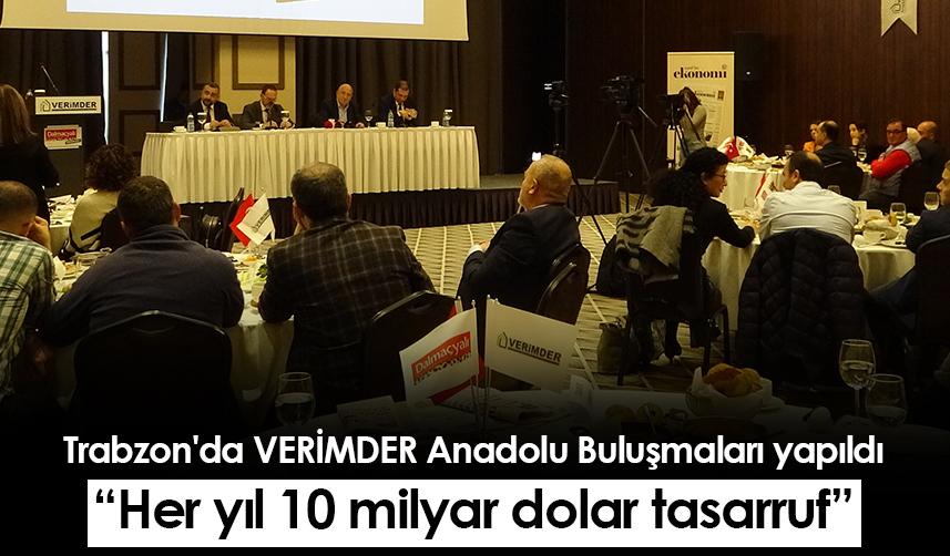 Trabzon'da VERİMDER Anadolu Buluşmaları yapıldı: Her yıl 10 milyar dolar tasarruf